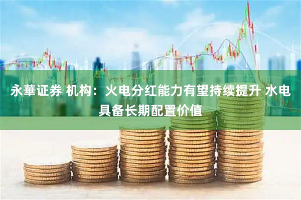 永華证券 机构：火电分红能力有望持续提升 水电具备长期配置价值