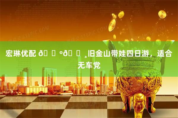 宏琳优配 🇺🇸旧金山带娃四日游，适合无车党