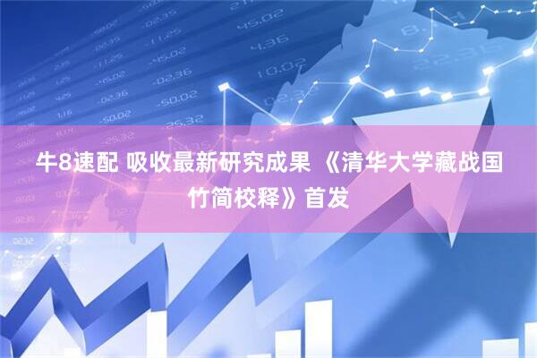 牛8速配 吸收最新研究成果 《清华大学藏战国竹简校释》首发
