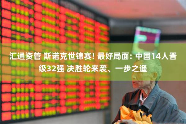 汇通资管 斯诺克世锦赛! 最好局面: 中国14人晋级32强 决胜轮来袭、一步之遥