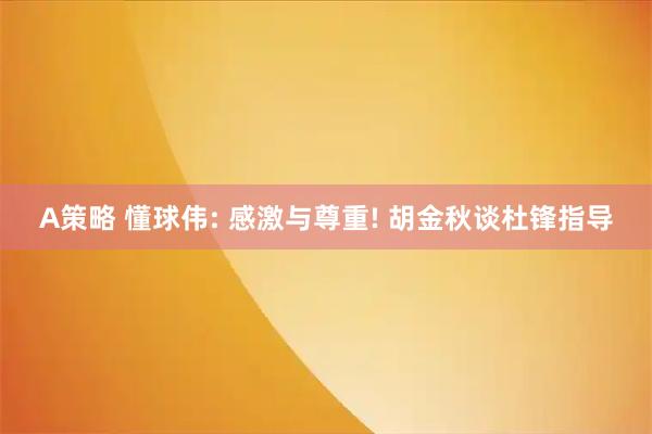 A策略 懂球伟: 感激与尊重! 胡金秋谈杜锋指导